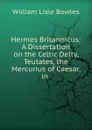 Hermes Britannicus: A Dissertation on the Celtic Deity, Teutates, the Mercurius of Caesar, in . - William Lisle Bowles