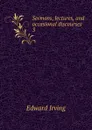 Sermons, lectures, and occasional discourses. 3 - Irving Edward
