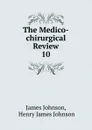 The Medico-chirurgical Review. 10 - James Johnson