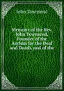 Memoirs of the Rev. John Townsend, Founder of the Asylum for the Deaf and Dumb, and of the . - John Townsend