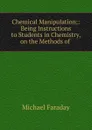Chemical Manipulation;: Being Instructions to Students in Chemistry, on the Methods of . - Faraday Michael