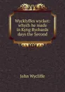 Wycklyffes wycket: whych he made in Kyng Rychards days the Second - Wycliffe John