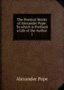 The Poetical Works of Alexander Pope: To which is Prefixed a Life of the Author. 1 - Pope Alexander