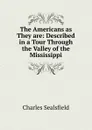 The Americans as They are: Described in a Tour Through the Valley of the Mississippi - Charles Sealsfield