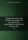 Voyage dans les cinq parties du monde, ou l.on decrit les principales contrees de la terre, les . 2 - Albert Étienne de Montémont