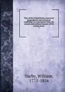 View of the United States, historical, geographical, and statistical; exhibiting, in a convenient form, the natural and artificial features of the several states. 1 - William Darby