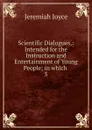 Scientific Dialogues,: Intended for the Instruction and Entertainment of Young People; in which . 5 - Jeremiah Joyce