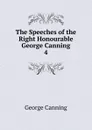 The Speeches of the Right Honourable George Canning. 4 - George Canning