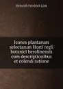 Icones plantarum selectarum Horti regli botanici berolinensis cum descriptionibus et colendi ratione - Heinrich Friedrich Link