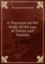 A Discourse on the Study of the Law of Nature and Nations - James Mackintosh