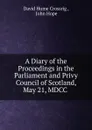 A Diary of the Proceedings in the Parliament and Privy Council of Scotland, May 21, MDCC . - David Hume Crossrig