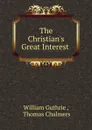 The Christian.s Great Interest . - William Guthrie
