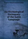 An Etymological Dictionary of the Latin Language - Francis Edward Jackson Valpy