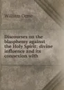 Discourses on the blasphemy against the Holy Spirit; divine influence and its connexion with . - William Orme