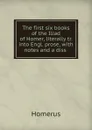 The first six books of the Iliad of Homer, literally tr. into Engl. prose, with notes and a diss . - Homerus