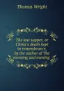 The last supper, or Christ.s death kept in remembrance, by the author of The morning and evening . - Thomas Wright