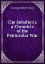 The Subaltern: a Chronicle of the Peninsular War. - Gleig George Robert