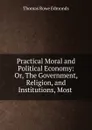 Practical Moral and Political Economy: Or, The Government, Religion, and Institutions, Most . - Thomas Rowe Edmonds