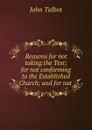 Reasons for not taking the Test; for not conforming to the Established Church; and for not . - John Talbot