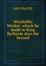 Wycklyffes Wycket: whych he made in Kyng Rychards days the Second. - Wycliffe John