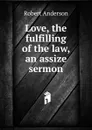 Love, the fulfilling of the law, an assize sermon - Robert Anderson