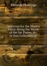 Selection for the Musica Sacra: Being the Words of the Set Pieces, .c. in that Collection of . - Thomas Hastings
