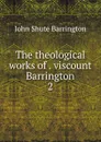 The theological works of . viscount Barrington. 2 - John Shute Barrington