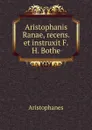 Aristophanis Ranae, recens. et instruxit F.H. Bothe - Aristophanis Ranae