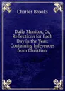 Daily Monitor, Or, Reflections for Each Day in the Year: Containing Inferences from Christian . - Charles Brooks