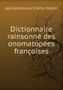 Dictionnaire rainsonne des onomatopees francoises - Jean Emmanuel Charles Nodier