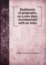 Rudiments of geography, on a new plan. Accompanied with an Atlas - William Channing Woodbridge