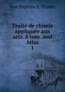 Traite de chimie appliquee aux arts. 8 tom. and Atlas. 1 - Jean Baptiste A. Dumas