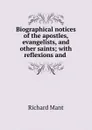 Biographical notices of the apostles, evangelists, and other saints; with reflexions and . - Richard Mant