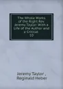 The Whole Works of the Right Rev. Jeremy Taylor: With a Life of the Author and a Critical . 10 - Jeremy Taylor