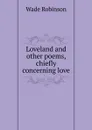 Loveland and other poems, chiefly concerning love - Wade Robinson