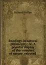 Readings in natural philosophy; or, A popular display of the wonders of nature, selected . - Richard Phillips