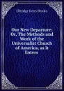 Our New Departure: Or, The Methods and Work of the Universalist Church of America, as it Enters . - Elbridge Gerry Brooks