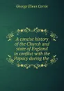 A concise history of the Church and state of England in conflict with the Papacy during the . - George Elwes Corrie