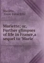 Mariette; or, Further glimpses of life in France,a sequel to .Marie.. - Annie Raine Ellis Mariette