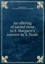 An offering of sacred verse to S. Margaret.s convent by S. Neale. - Susanna Neale