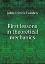 First lessons in theoretical mechanics - John Francis Twisden