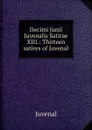 Decimi Junii Juvenalis Satirae XIII.: Thirteen satires of Juvenal - Juvenal
