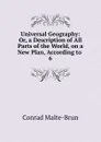 Universal Geography: Or, a Description of All Parts of the World, on a New Plan, According to . 6 - Conrad Malte-Brun