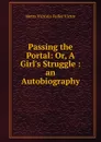 Passing the Portal: Or, A Girl.s Struggle : an Autobiography - Metta Victoria Fuller Victor