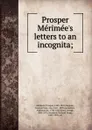 Prosper Merimee.s letters to an incognita; - Prosper Mérimée