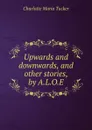 Upwards and downwards, and other stories, by A.L.O.E. - Charlotte Maria Tucker