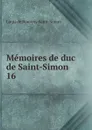 Memoires de duc de Saint-Simon. 16 - Louis de Rouvroy Saint-Simon