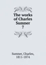 The works of Charles Sumner. 7 - Charles Sumner