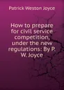 How to prepare for civil service competition, under the new regulations: By P.W. Joyce - Patrick Weston Joyce