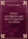 Notes on diptera and lists of species: 1st Series - Francis Walker
